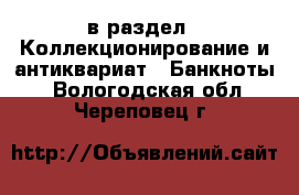  в раздел : Коллекционирование и антиквариат » Банкноты . Вологодская обл.,Череповец г.